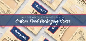 Who Else Wants To Be Successful with Custom Food Packaging Boxes